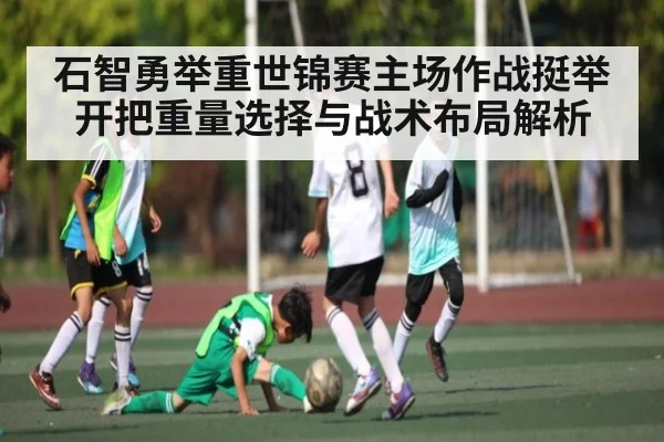石智勇举重世锦赛主场作战挺举开把重量选择与战术布局解析