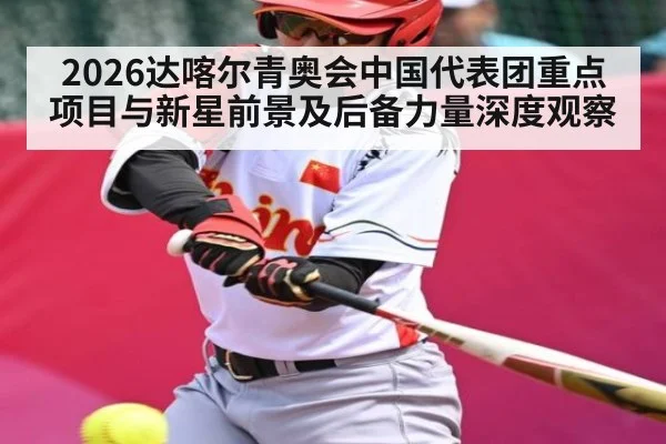 2026达喀尔青奥会中国代表团重点项目与新星前景及后备力量深度观察